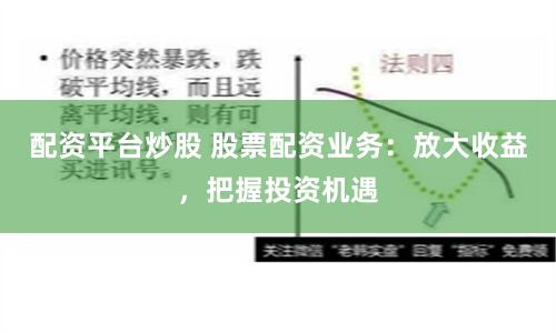 配资平台炒股 股票配资业务：放大收益，把握投资机遇