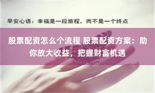 股票配资怎么个流程 股票配资方案：助你放大收益，把握财富机遇