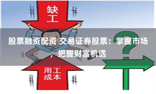 股票融资配资 交易证券股票：掌握市场，把握财富机遇