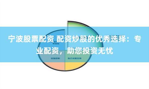 宁波股票配资 配资炒股的优秀选择：专业配资，助您投资无忧