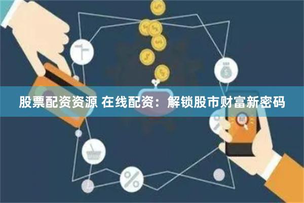 股票配资资源 在线配资：解锁股市财富新密码