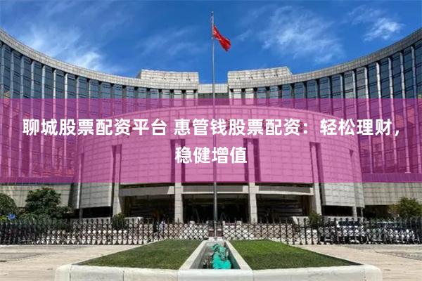 聊城股票配资平台 惠管钱股票配资：轻松理财，稳健增值