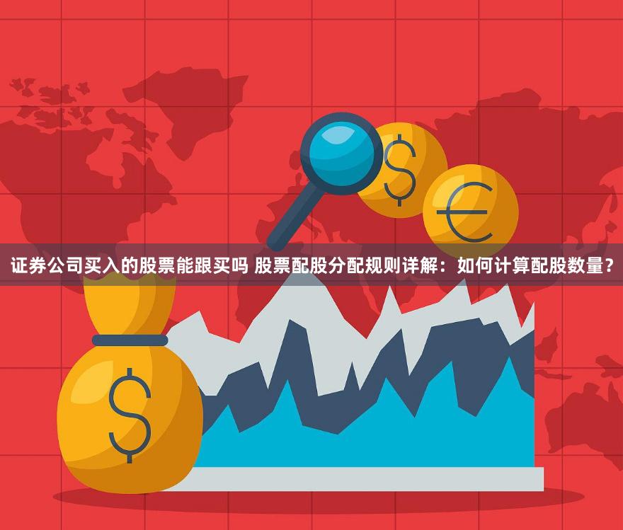 证券公司买入的股票能跟买吗 股票配股分配规则详解：如何计算配股数量？