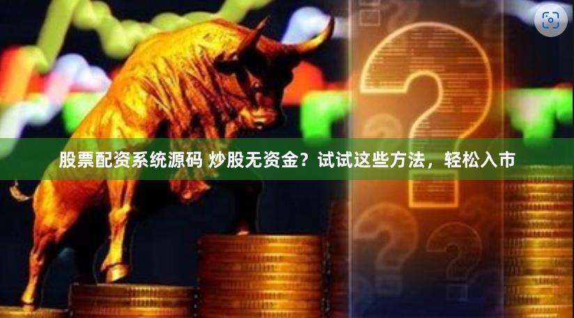 股票配资系统源码 炒股无资金？试试这些方法，轻松入市