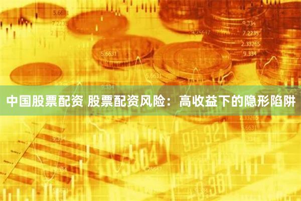 中国股票配资 股票配资风险：高收益下的隐形陷阱