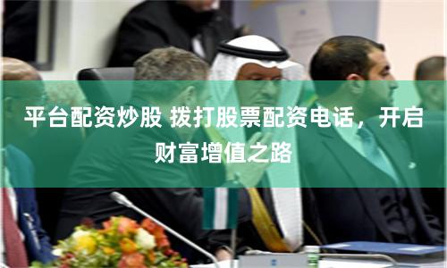 平台配资炒股 拨打股票配资电话，开启财富增值之路