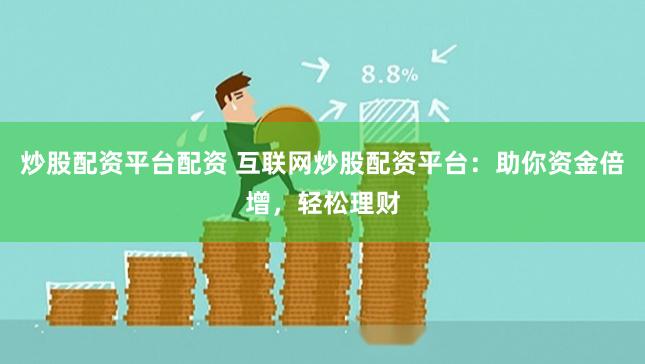 炒股配资平台配资 互联网炒股配资平台：助你资金倍增，轻松理财