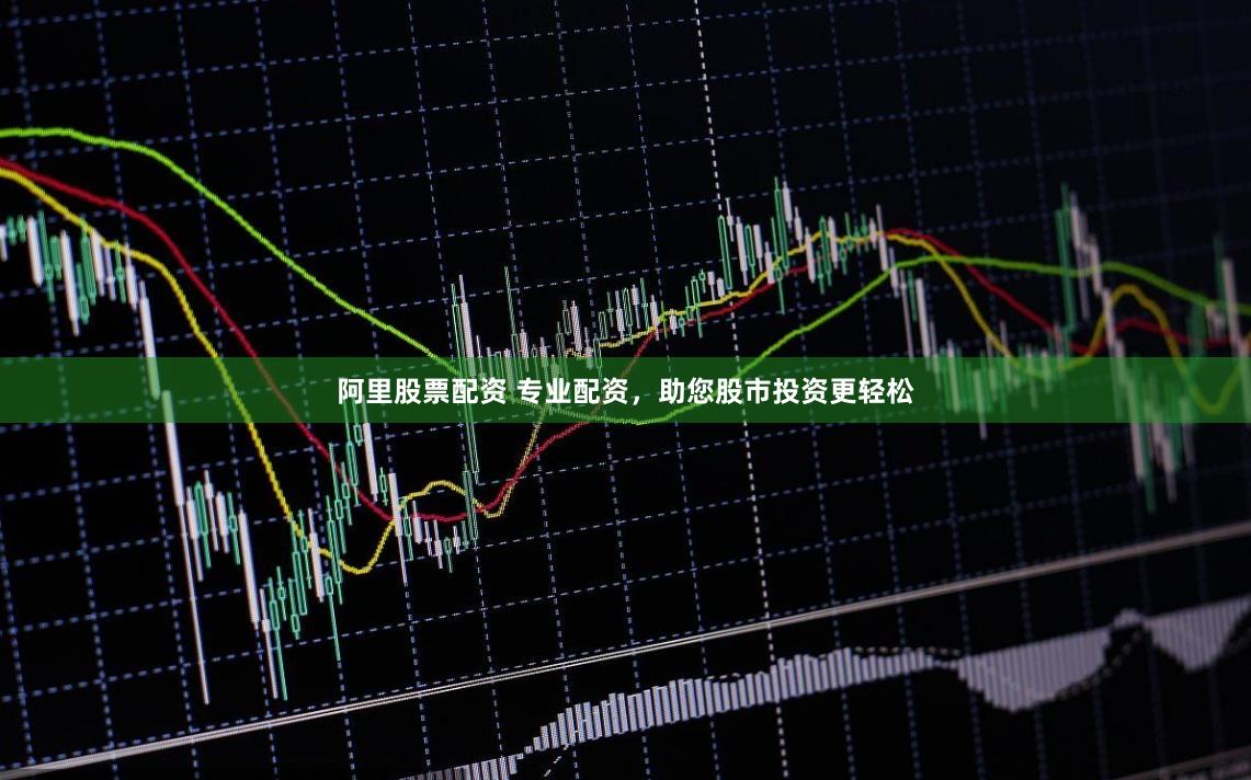 阿里股票配资 专业配资，助您股市投资更轻松